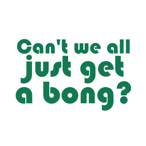 Can't we all just get a bong pot smoking t-shirt