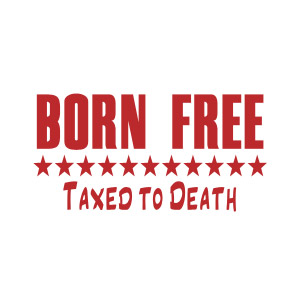 Born free, taxed to death t-shirt