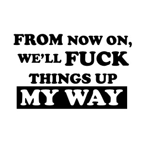 From now on we'll fuck things up my way offensive teeshirt