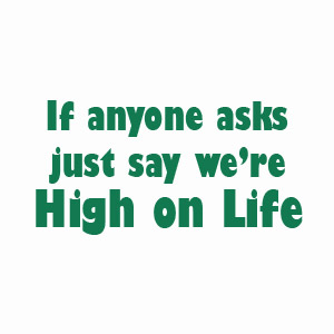 If anyone asks, just say we're high on life, funny weed t-shirt