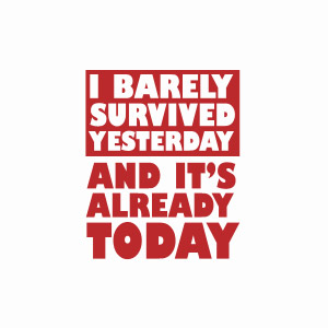 I barely survived yesterday and it's already today t-shirt