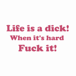 Life is a Dick when it's hard Fuck it, funny offensive shirt