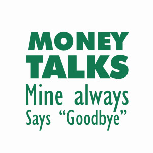 Money Talks - mine always says goodbye t-shirt