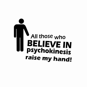 All those who believe in psychokinesis raise my hand t-shirt