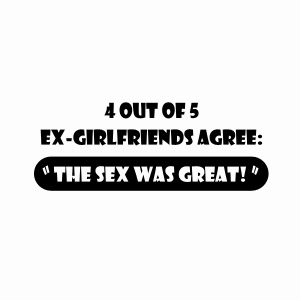 4 out of 5 ex girlfriends agree the sex was great t-shirt