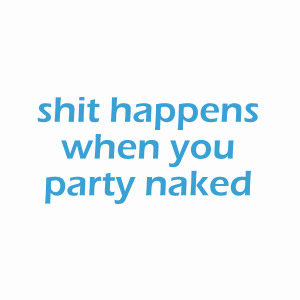 Shit happens when you party naked t-shirt