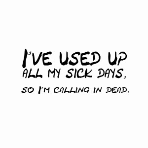 I've use up all of my sick days so i'm calling in dead t-shirt