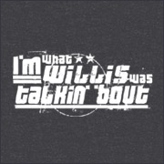 I'm what willis was talking about t-shirt