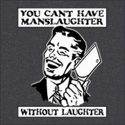 You can't have laughter without manslaughter