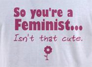 So you're a feminist isn't that cute t-shirt