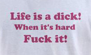 Sex t-shirts - Life is a dick when it gets hard fuck it