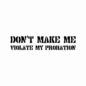 Don't make me violate my probation t-shirt