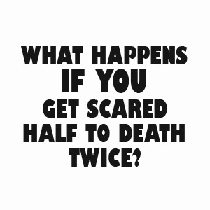 Funny what happens if you get scared half to death twice? t-shirt