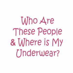 Who are these people and where is my underwear?